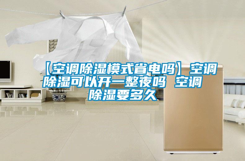 【空調(diào)除濕模式省電嗎】空調(diào)除濕可以開一整夜嗎 空調(diào)除濕要多久