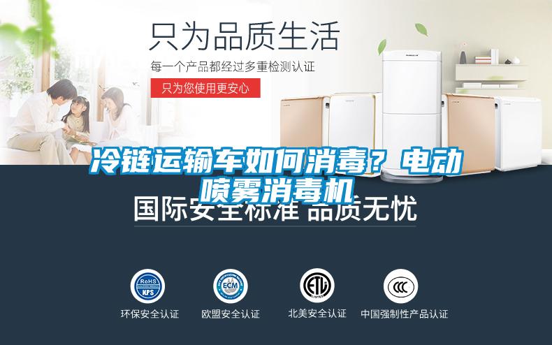 冷鏈運(yùn)輸車如何消毒？電動(dòng)噴霧消毒機(jī)