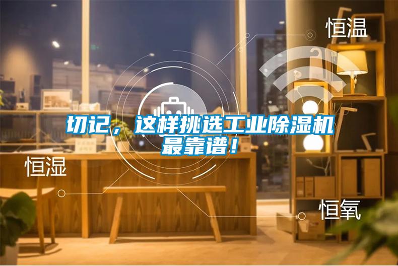 切記，這樣挑選工業(yè)除濕機最靠譜！