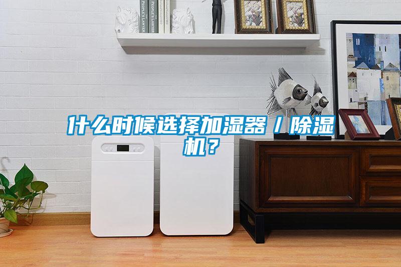 什么時候選擇加濕器／除濕機？