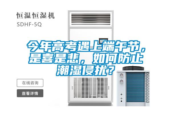 今年高考遇上端午節(jié)，是喜是悲，如何防止潮濕侵?jǐn)_？