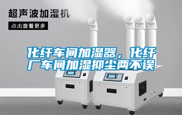 化纖車間加濕器，化纖廠車間加濕抑塵兩不誤