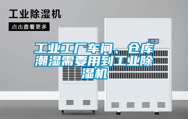 工業(yè)工廠車間、倉庫潮濕需要用到工業(yè)除濕機