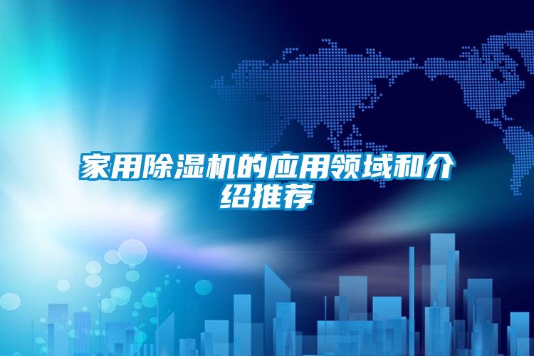 家用除濕機的應用領(lǐng)域和介紹推薦