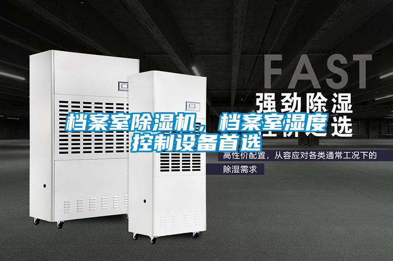 檔案室除濕機(jī)，檔案室濕度控制設(shè)備首選