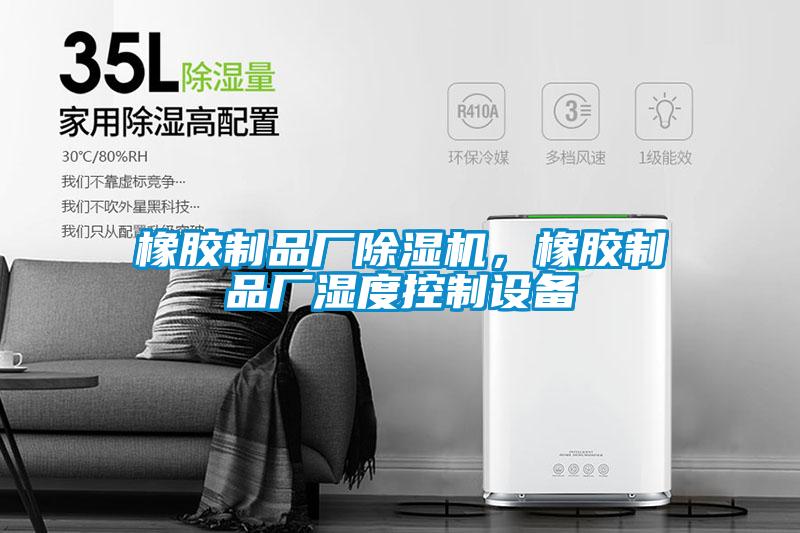 橡膠制品廠除濕機，橡膠制品廠濕度控制設備