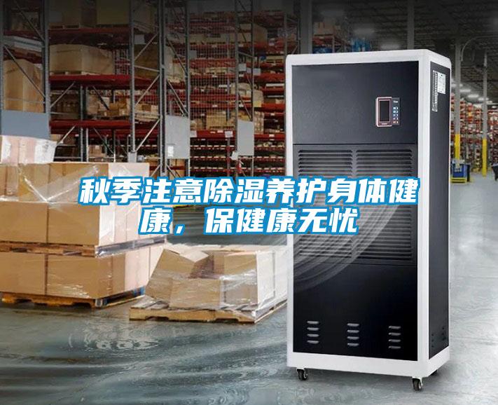 秋季注意除濕養(yǎng)護(hù)身體健康，保健康無(wú)憂