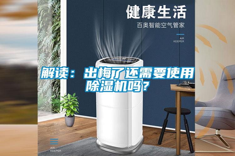 解讀：出梅了還需要使用除濕機(jī)嗎？