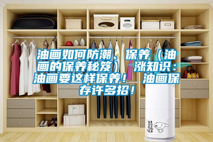油畫如何防潮、保養（油畫的保養秘笈） 漲知識：油畫要這樣保養！ 油畫保存許多招！