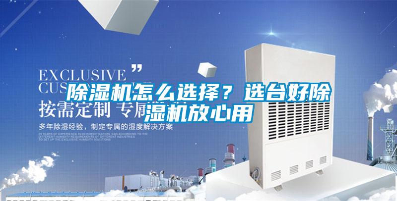 除濕機怎么選擇？選臺好除濕機放心用