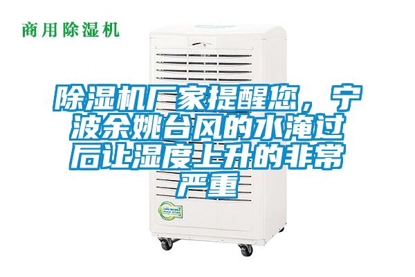 除濕機廠家提醒您，寧波余姚臺風的水淹過后讓濕度上升的非常嚴重