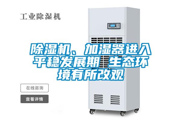 除濕機(jī)、加濕器進(jìn)入平穩(wěn)發(fā)展期 生態(tài)環(huán)境有所改觀