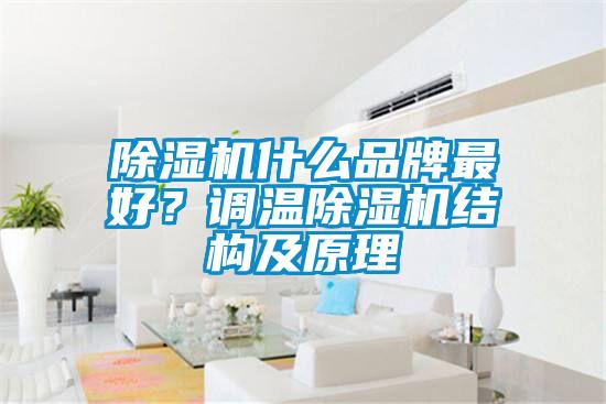 除濕機什么品牌最好？調(diào)溫除濕機結(jié)構(gòu)及原理