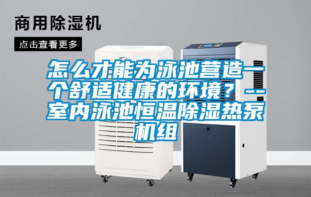 怎么才能為泳池營造一個舒適健康的環(huán)境?--室內(nèi)泳池恒溫除濕熱泵機(jī)組