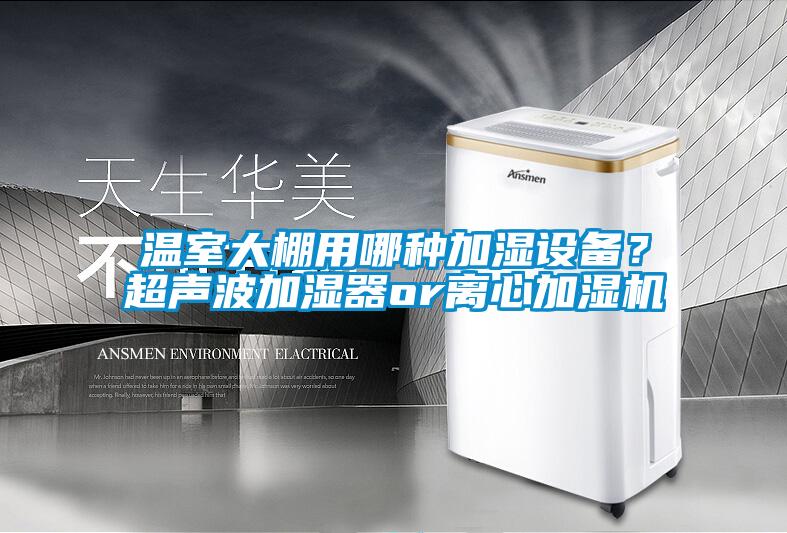 溫室大棚用哪種加濕設備？超聲波加濕器or離心加濕機