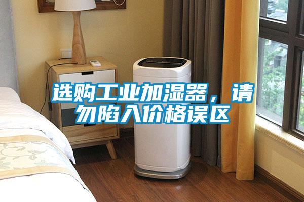 選購工業(yè)加濕器，請勿陷入價格誤區(qū)