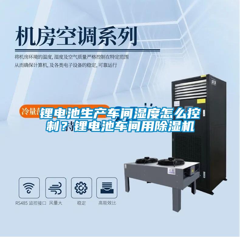 鋰電池生產車間濕度怎么控制？鋰電池車間用除濕機