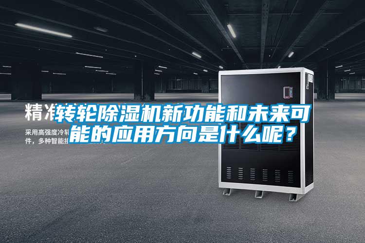 轉(zhuǎn)輪除濕機新功能和未來可能的應(yīng)用方向是什么呢？