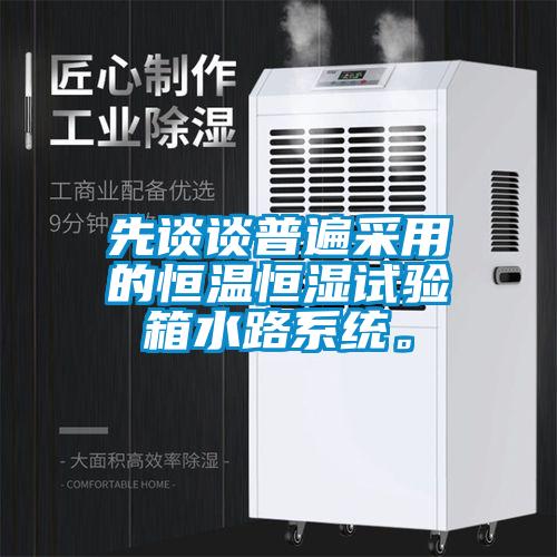 先談談普遍采用的恒溫恒濕試驗箱水路系統。