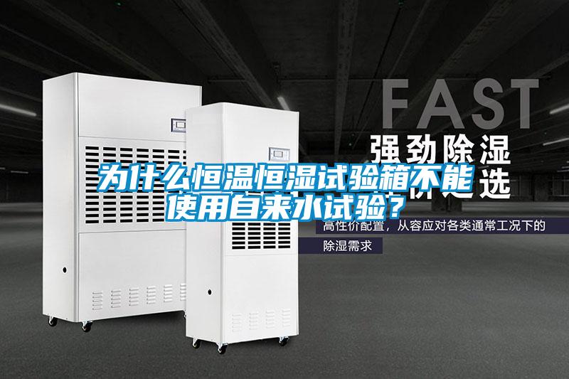 為什么恒溫恒濕試驗箱不能使用自來水試驗？