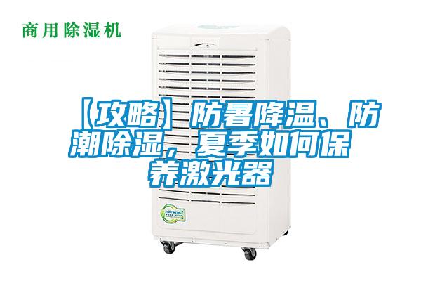 【攻略】防暑降溫、防潮除濕，夏季如何保養(yǎng)激光器