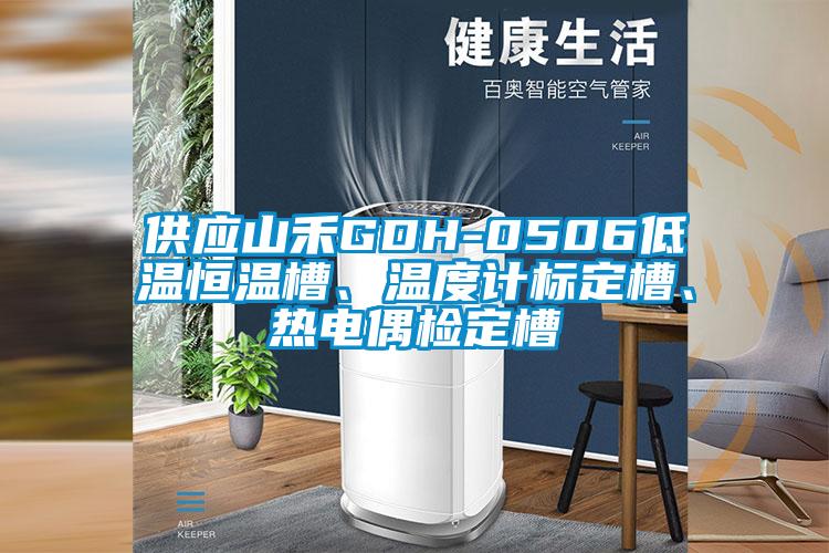 供應(yīng)山禾GDH-0506低溫恒溫槽、溫度計標定槽、熱電偶檢定槽