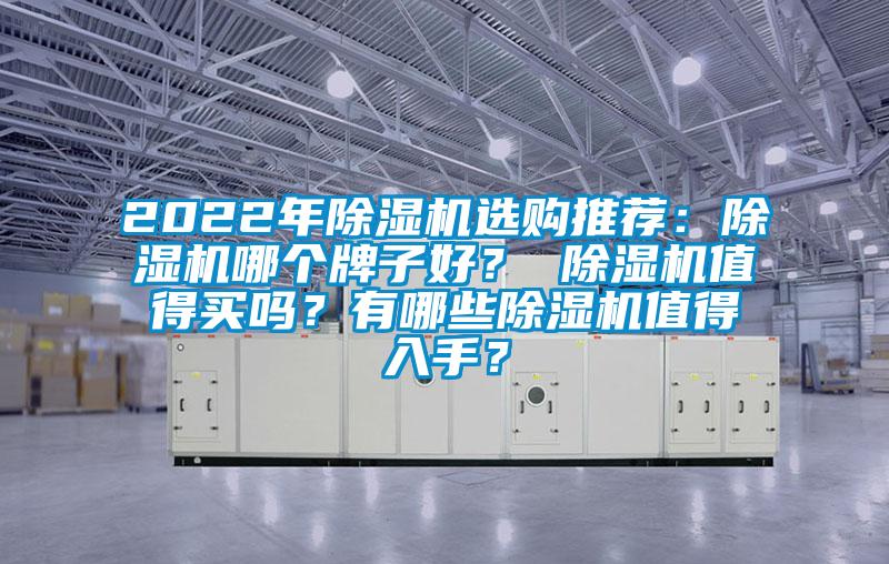 2022年除濕機(jī)選購(gòu)?fù)扑]：除濕機(jī)哪個(gè)牌子好？ 除濕機(jī)值得買嗎？有哪些除濕機(jī)值得入手？