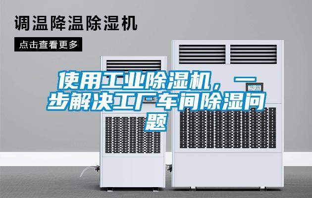 使用工業除濕機，一步解決工廠車間除濕問題
