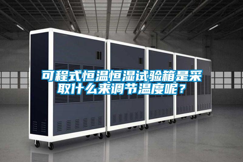可程式恒溫恒濕試驗(yàn)箱是采取什么來調(diào)節(jié)溫度呢？