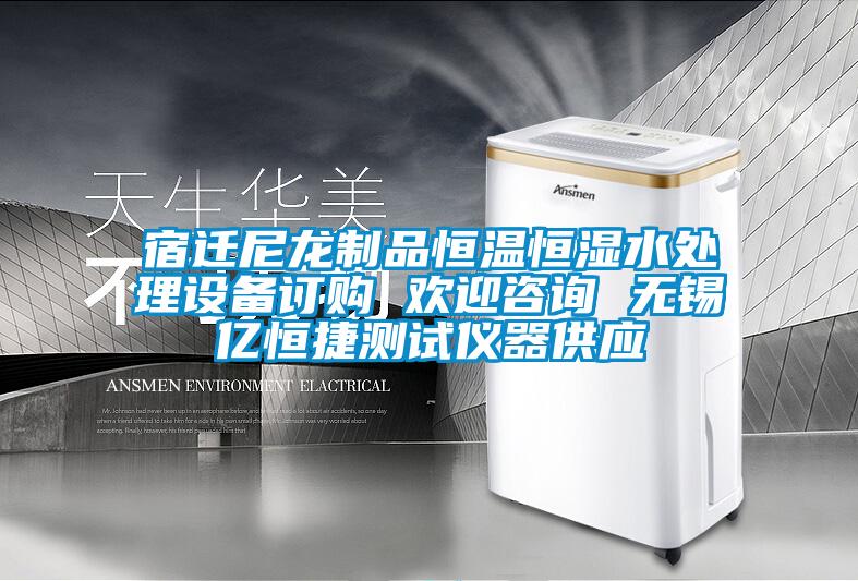 宿遷尼龍制品恒溫恒濕水處理設備訂購 歡迎咨詢 無錫億恒捷測試儀器供應