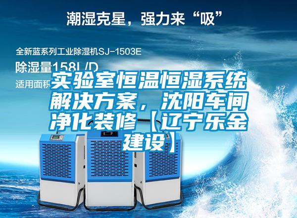 實(shí)驗(yàn)室恒溫恒濕系統(tǒng)解決方案，沈陽(yáng)車間凈化裝修【遼寧樂(lè)金建設(shè)】