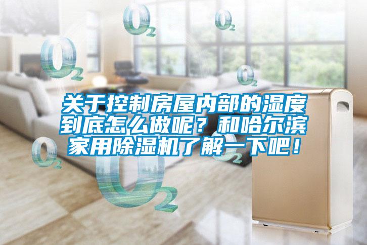 關(guān)于控制房屋內(nèi)部的濕度到底怎么做呢？和哈爾濱家用除濕機(jī)了解一下吧！