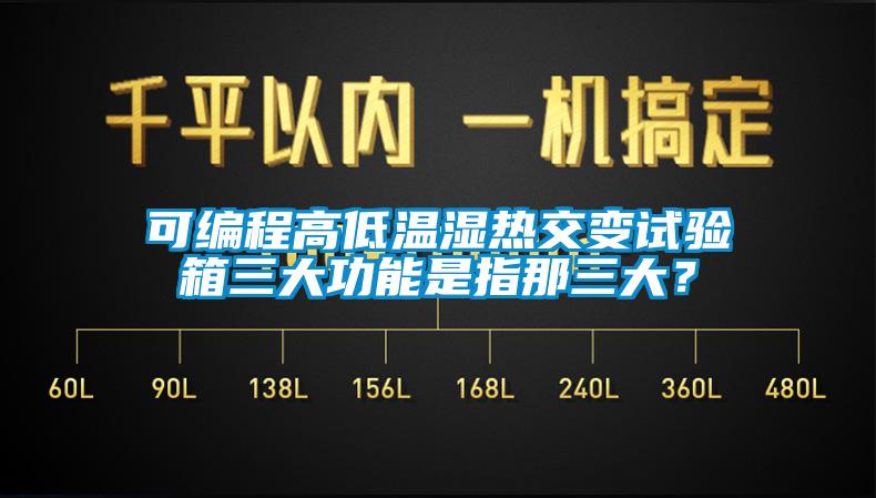 可編程高低溫濕熱交變試驗箱三大功能是指那三大？