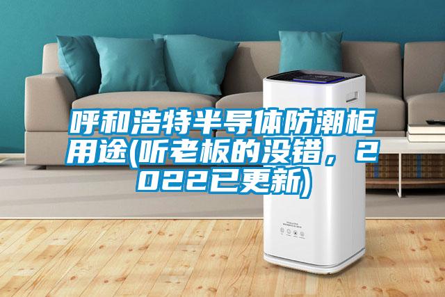 呼和浩特半導體防潮柜用途(聽老板的沒錯，2022已更新)
