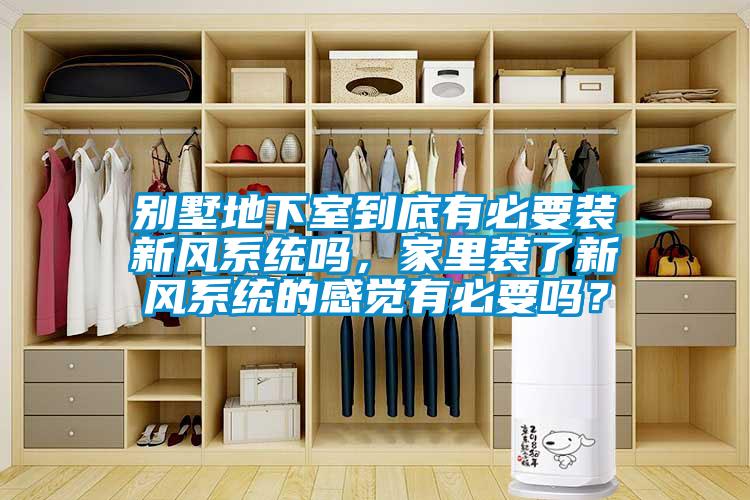 別墅地下室到底有必要裝新風系統嗎，家里裝了新風系統的感覺有必要嗎？