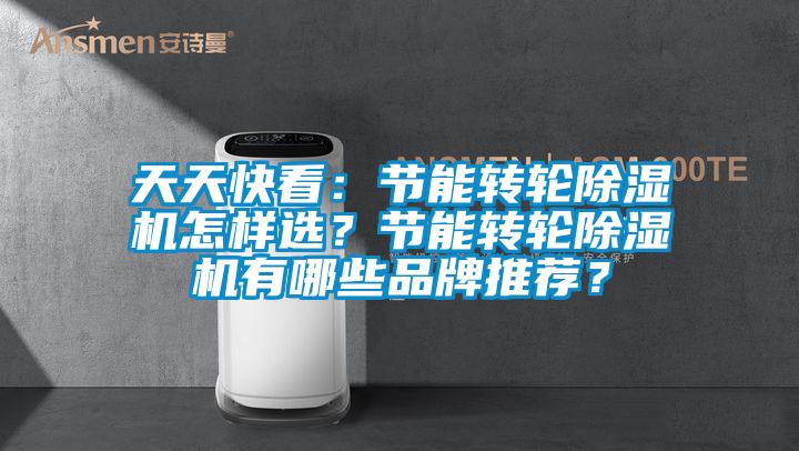 天天快看：節能轉輪除濕機怎樣選？節能轉輪除濕機有哪些品牌推薦？