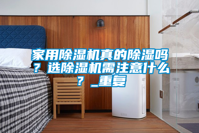 家用除濕機真的除濕嗎？選除濕機需注意什么？_重復