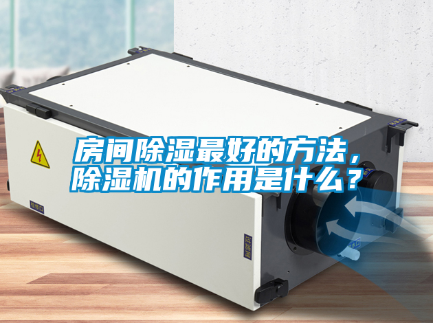 房間除濕最好的方法，除濕機的作用是什么？