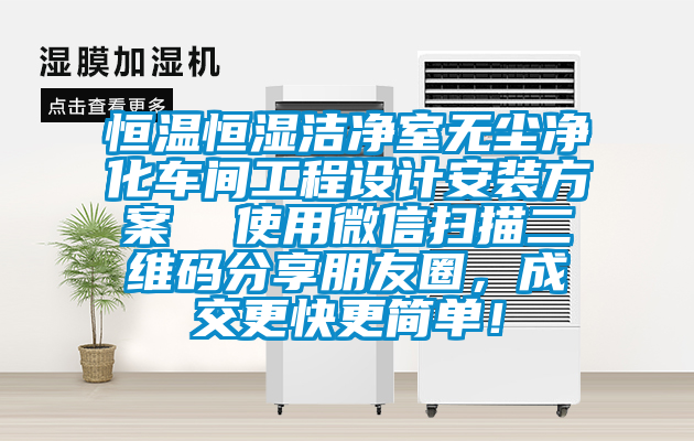 恒溫恒濕潔凈室無塵凈化車間工程設計安裝方案  使用微信掃描二維碼分享朋友圈，成交更快更簡單！