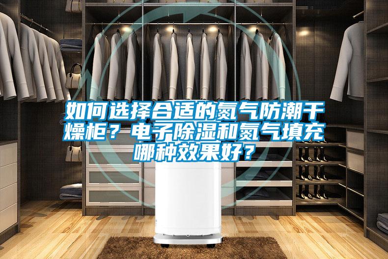 如何選擇合適的氮氣防潮干燥柜？電子除濕和氮氣填充哪種效果好？