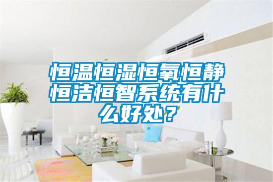 恒溫恒濕恒氧恒靜恒潔恒智系統有什么好處？