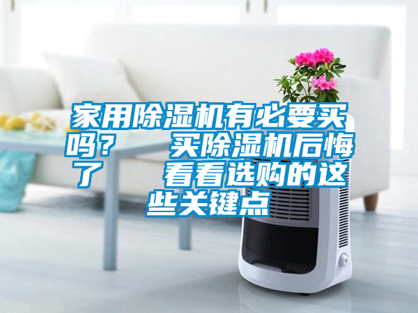 家用除濕機有必要買嗎？  買除濕機后悔了   看看選購的這些關鍵點