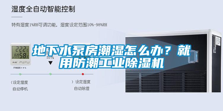 地下水泵房潮濕怎么辦？就用防潮工業(yè)除濕機(jī)