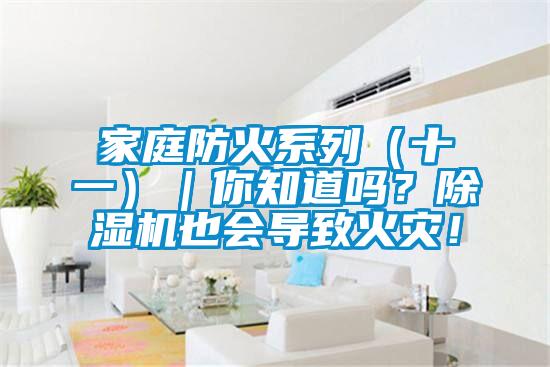 家庭防火系列（十一）｜你知道嗎？除濕機也會導致火災！