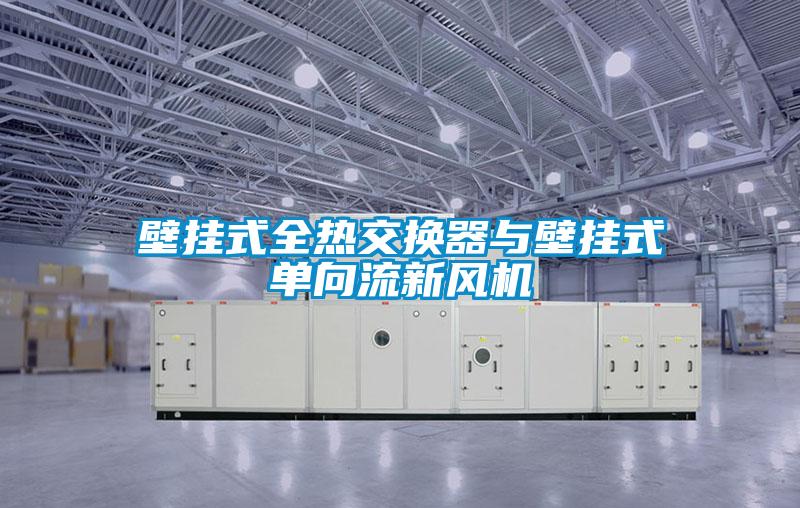 壁掛式全熱交換器與壁掛式單向流新風(fēng)機