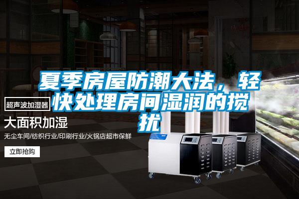 夏季房屋防潮大法，輕快處理房間濕潤(rùn)的攪擾