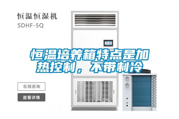 恒溫培養(yǎng)箱特點(diǎn)是加熱控制，不帶制冷