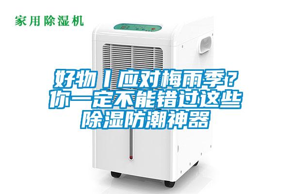 好物丨應對梅雨季？你一定不能錯過這些除濕防潮神器