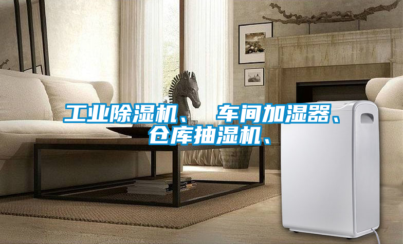 工業除濕機、 車間加濕器、 倉庫抽濕機、