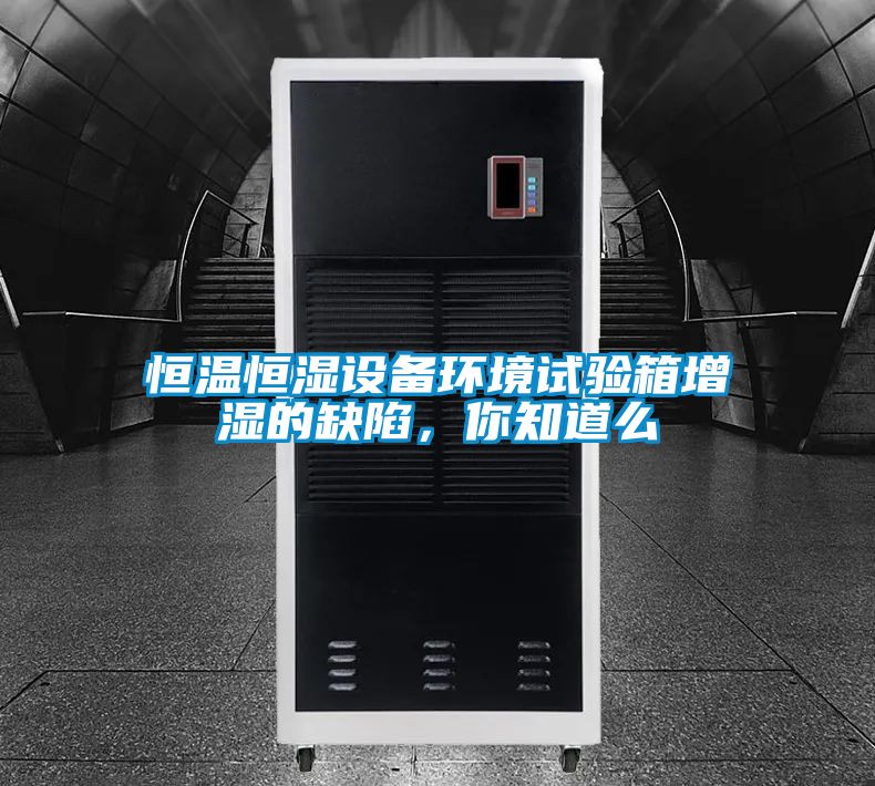 恒溫恒濕設備環境試驗箱增濕的缺陷，你知道么